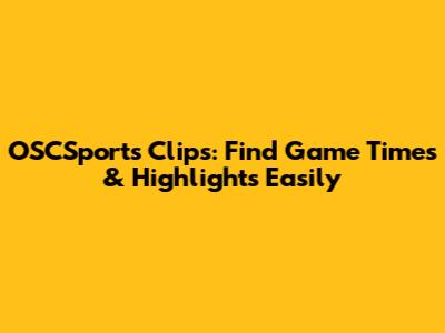 OSCSports Clips: Find Game Times & Highlights Easily