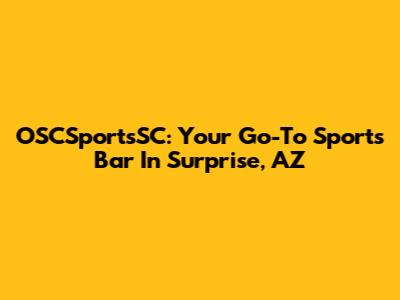 OSCSportsSC: Your Go-To Sports Bar In Surprise, AZ