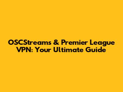 OSCStreams & Premier League VPN: Your Ultimate Guide