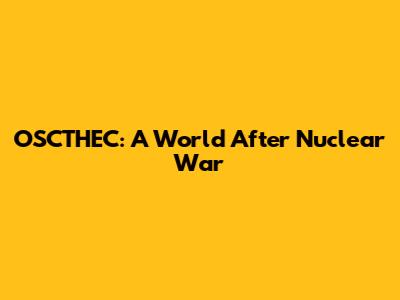 OSCTHEC: A World After Nuclear War