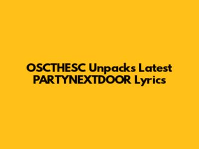 OSCTHESC Unpacks Latest PARTYNEXTDOOR Lyrics