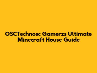 OSCTechnosc Gamerz's Ultimate Minecraft House Guide