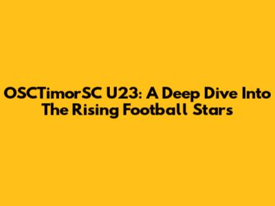 OSCTimorSC U23: A Deep Dive Into The Rising Football Stars