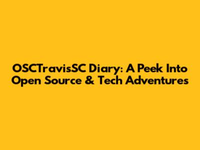 OSCTravisSC Diary: A Peek Into Open Source & Tech Adventures