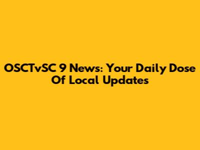 OSCTvSC 9 News: Your Daily Dose Of Local Updates