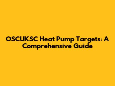 OSCUKSC Heat Pump Targets: A Comprehensive Guide