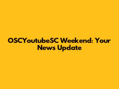 OSCYoutubeSC Weekend: Your News Update