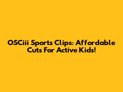 OSCiii Sports Clips: Affordable Cuts For Active Kids!