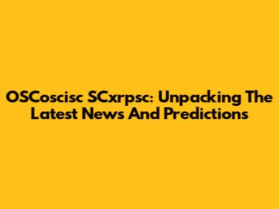 OSCoscisc SCxrpsc: Unpacking The Latest News And Predictions