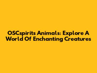 OSCspirits Animals: Explore A World Of Enchanting Creatures