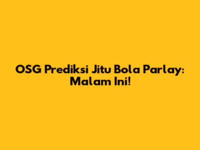 OSG Prediksi Jitu Bola Parlay: Malam Ini!