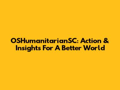 OSHumanitarianSC: Action & Insights For A Better World