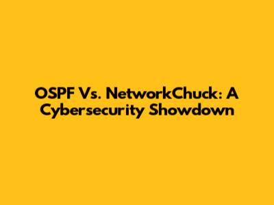 OSPF Vs. NetworkChuck: A Cybersecurity Showdown