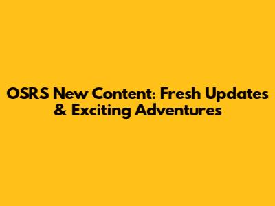 OSRS New Content: Fresh Updates & Exciting Adventures