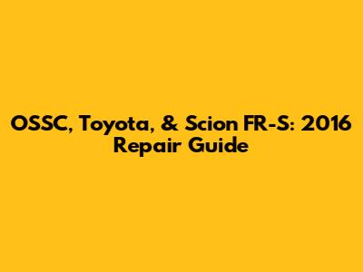 OSSC, Toyota, & Scion FR-S: 2016 Repair Guide