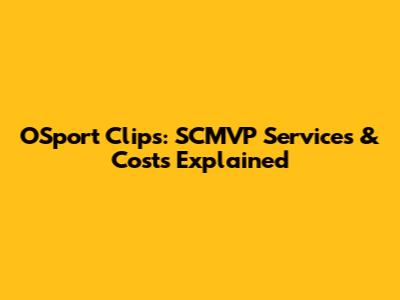 OSport Clips: SCMVP Services & Costs Explained