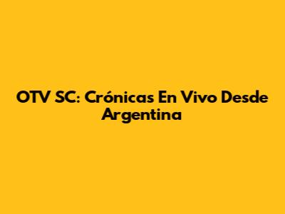 OTV SC: Crónicas En Vivo Desde Argentina
