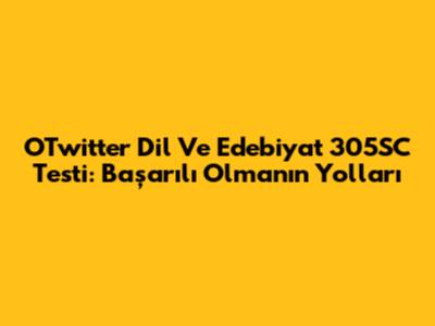 OTwitter Dil Ve Edebiyat 305SC Testi: Başarılı Olmanın Yolları