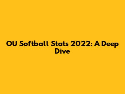 OU Softball Stats 2022: A Deep Dive