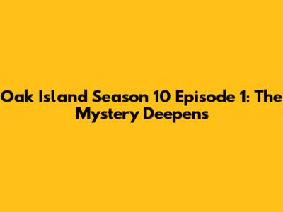 Oak Island Season 10 Episode 1: The Mystery Deepens
