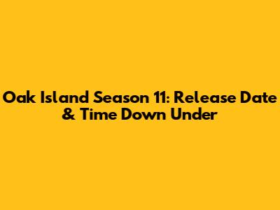 Oak Island Season 11: Release Date & Time Down Under