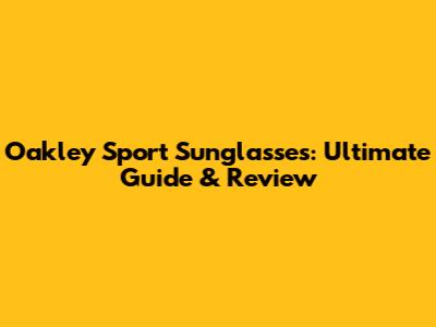 Oakley Sport Sunglasses: Ultimate Guide & Review