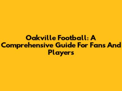 Oakville Football: A Comprehensive Guide For Fans And Players
