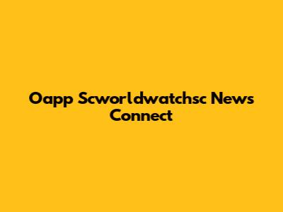 Oapp Scworldwatchsc News Connect