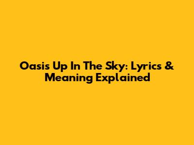 Oasis "Up In The Sky": Lyrics & Meaning Explained