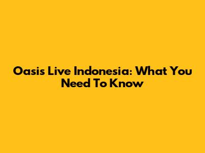 Oasis Live Indonesia: What You Need To Know