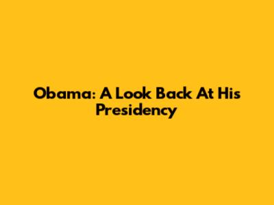 Obama: A Look Back At His Presidency