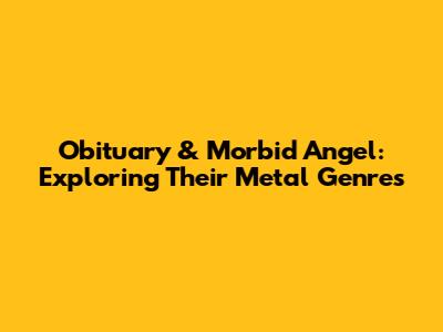 Obituary & Morbid Angel: Exploring Their Metal Genres
