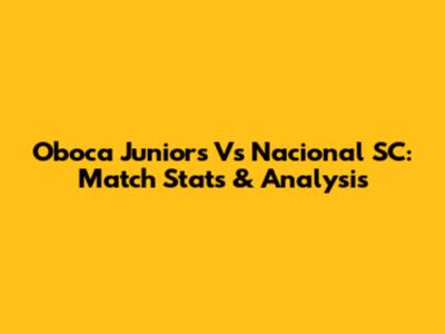 Oboca Juniors Vs Nacional SC: Match Stats & Analysis
