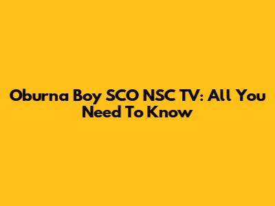 Oburna Boy SCO NSC TV: All You Need To Know