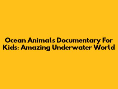 Ocean Animals Documentary For Kids: Amazing Underwater World
