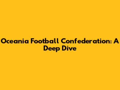 Oceania Football Confederation: A Deep Dive