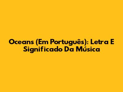 Oceans (Em Português): Letra E Significado Da Música