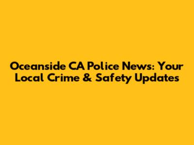 Oceanside CA Police News: Your Local Crime & Safety Updates