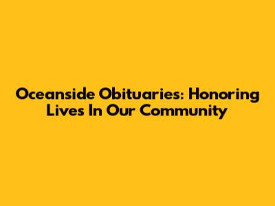 Oceanside Obituaries: Honoring Lives In Our Community