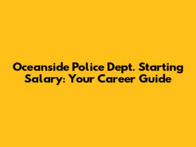 Oceanside Police Dept. Starting Salary: Your Career Guide