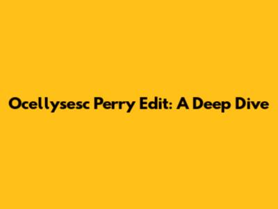 Ocellysesc Perry Edit: A Deep Dive