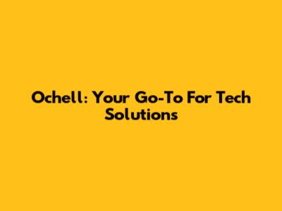 Ochell: Your Go-To For Tech Solutions