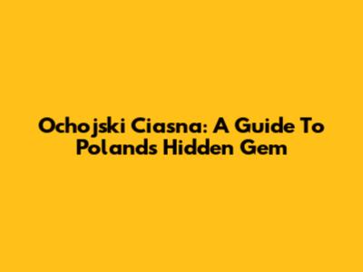 Ochojski Ciasna: A Guide To Poland's Hidden Gem