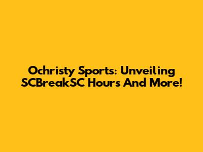 Ochristy Sports: Unveiling SCBreakSC Hours And More!