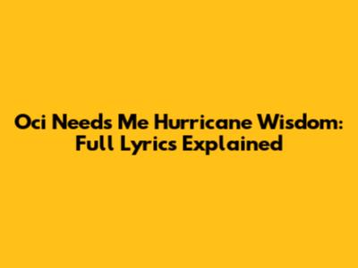 Oci Needs Me Hurricane Wisdom: Full Lyrics Explained