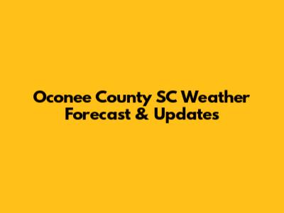 Oconee County SC Weather Forecast & Updates