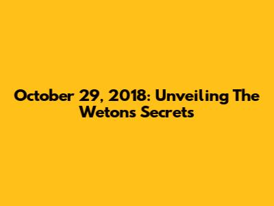October 29, 2018: Unveiling The Weton's Secrets