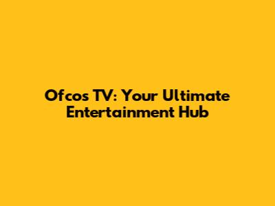 Ofcos TV: Your Ultimate Entertainment Hub