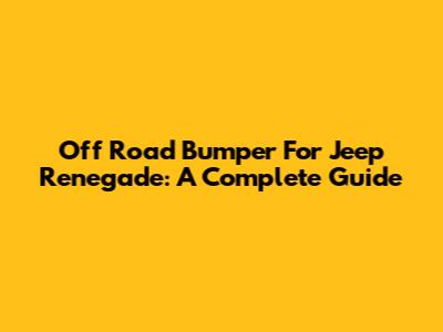 Off Road Bumper For Jeep Renegade: A Complete Guide