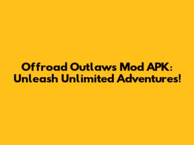 Offroad Outlaws Mod APK: Unleash Unlimited Adventures!